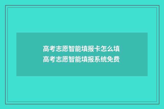 高考志愿智能填报卡怎么填 高考志愿智能填报系统免费
