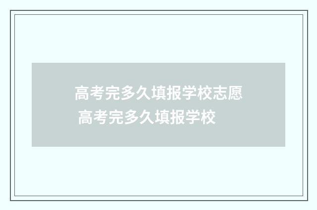 高考完多久填报学校志愿 高考完多久填报学校
