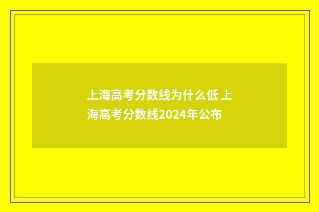 上海高考分数线为什么低 上海高考分数线2024年公布