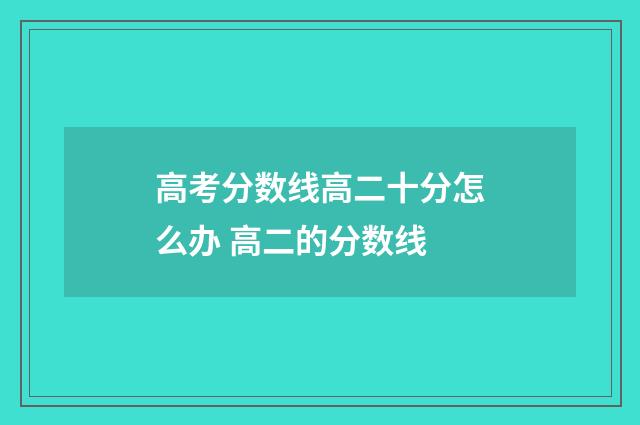 高考分数线高二十分怎么办 高二的分数线