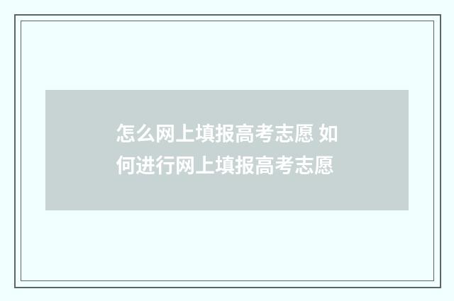 怎么网上填报高考志愿 如何进行网上填报高考志愿