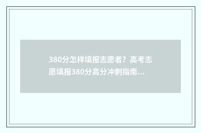 380分怎样填报志愿者？高考志愿填报380分高分冲刺指南 380分能报什么学校