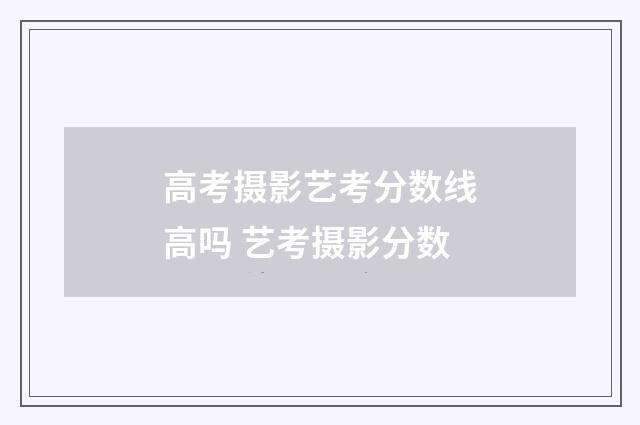 高考摄影艺考分数线高吗 艺考摄影分数
