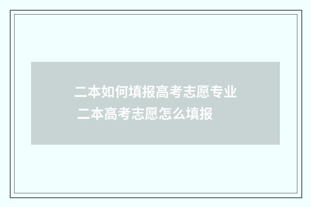 二本如何填报高考志愿专业 二本高考志愿怎么填报