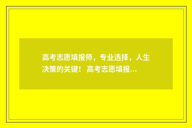 高考志愿填报师，专业选择，人生决策的关键！ 高考志愿填报师简介