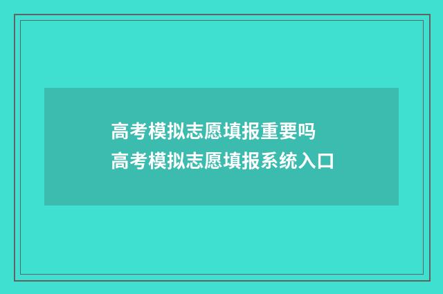 高考模拟志愿填报重要吗 高考模拟志愿填报系统入口