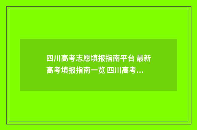 四川高考志愿填报指南平台 最新高考填报指南一览 四川高考志愿填报可以填多少个志愿