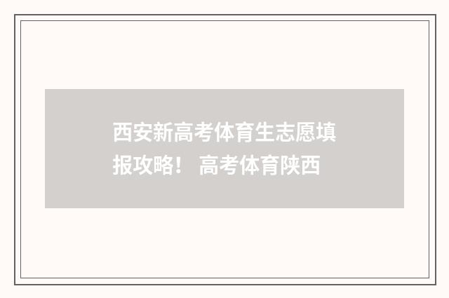 西安新高考体育生志愿填报攻略！ 高考体育陕西