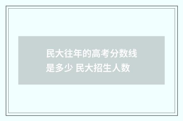 民大往年的高考分数线是多少 民大招生人数