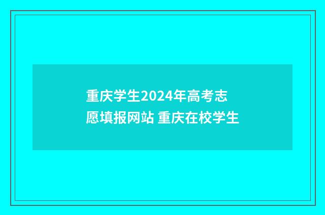 重庆学生2024年高考志愿填报网站 重庆在校学生