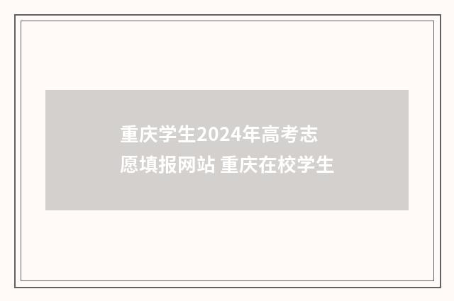 重庆学生2024年高考志愿填报网站 重庆在校学生