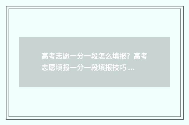 高考志愿一分一段怎么填报？高考志愿填报一分一段填报技巧 高考一分一位