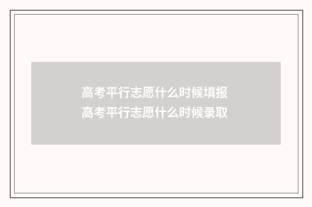 高考平行志愿什么时候填报 高考平行志愿什么时候录取