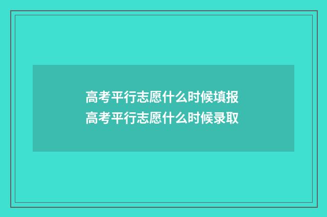 高考平行志愿什么时候填报 高考平行志愿什么时候录取