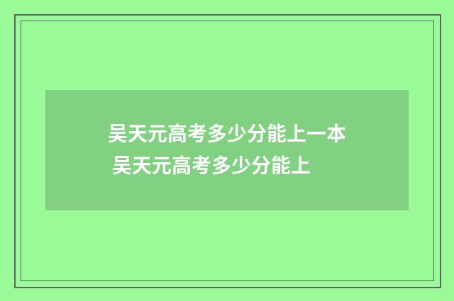 吴天元高考多少分能上一本 吴天元高考多少分能上
