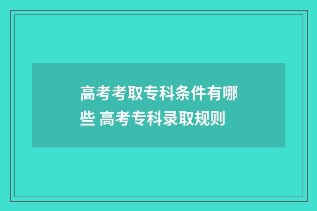 高考考取专科条件有哪些 高考专科录取规则