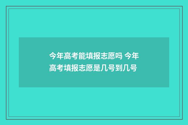 今年高考能填报志愿吗 今年高考填报志愿是几号到几号