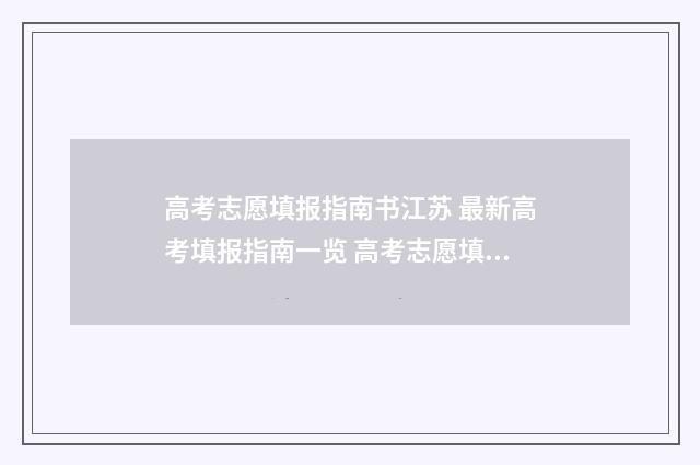 高考志愿填报指南书江苏 最新高考填报指南一览 高考志愿填报指导