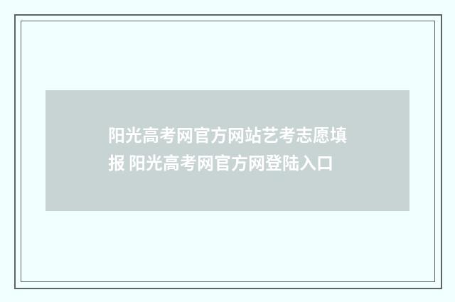 阳光高考网官方网站艺考志愿填报 阳光高考网官方网登陆入口