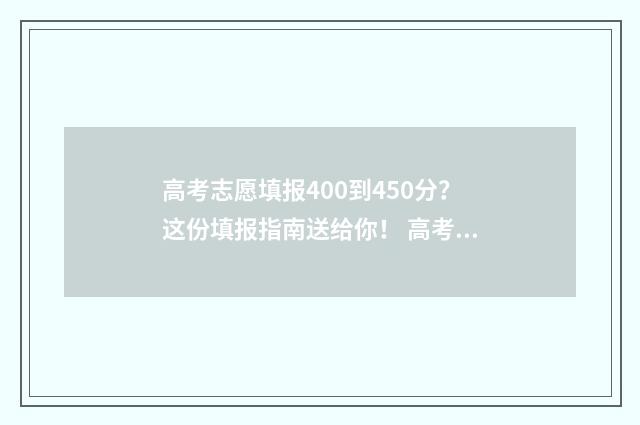 高考志愿填报400到450分？这份填报指南送给你！ 高考志愿填报40个专业组是什么意思