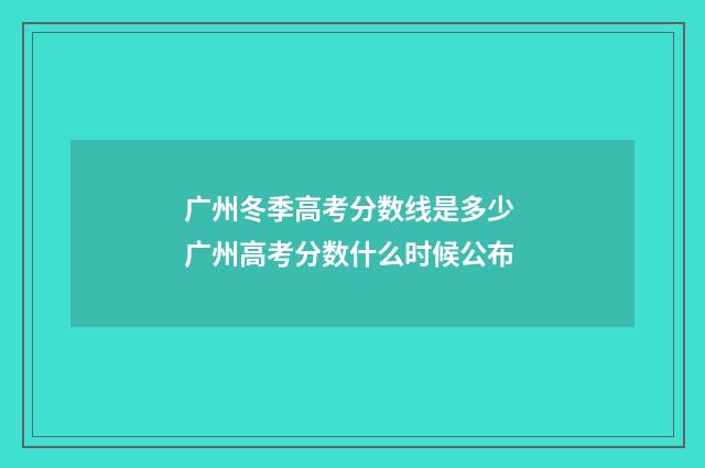 广州冬季高考分数线是多少 广州高考分数什么时候公布