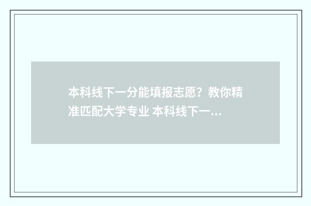 本科线下一分能填报志愿？教你精准匹配大学专业 本科线下一分怎么办