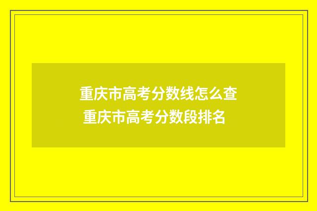 重庆市高考分数线怎么查 重庆市高考分数段排名