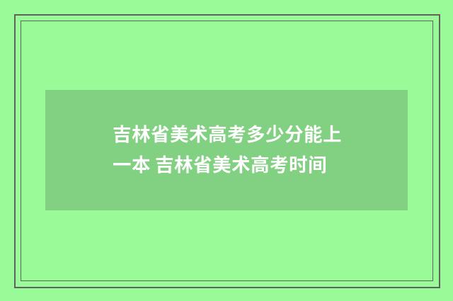 吉林省美术高考多少分能上一本 吉林省美术高考时间