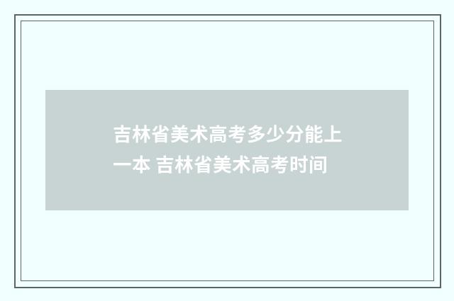 吉林省美术高考多少分能上一本 吉林省美术高考时间