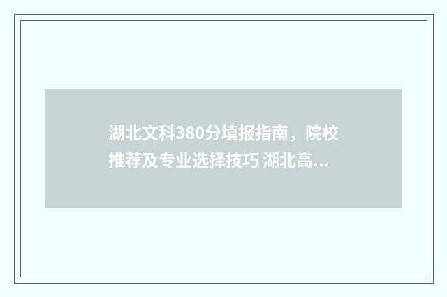 湖北文科380分填报指南，院校推荐及专业选择技巧 湖北高考文科380分能上什么学校