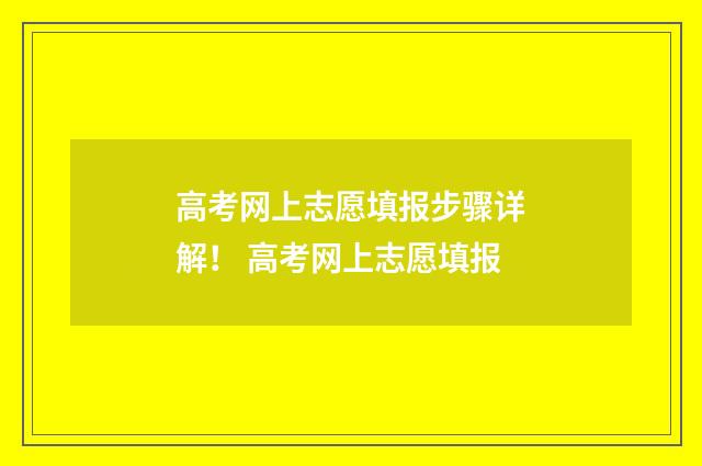高考网上志愿填报步骤详解！ 高考网上志愿填报