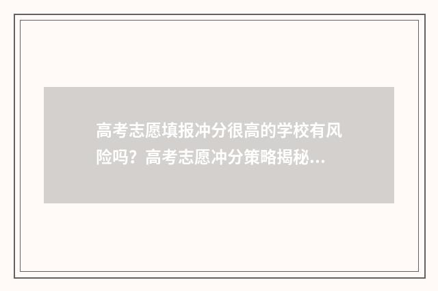 高考志愿填报冲分很高的学校有风险吗？高考志愿冲分策略揭秘 高考志愿填报冲的志愿放最前面吗