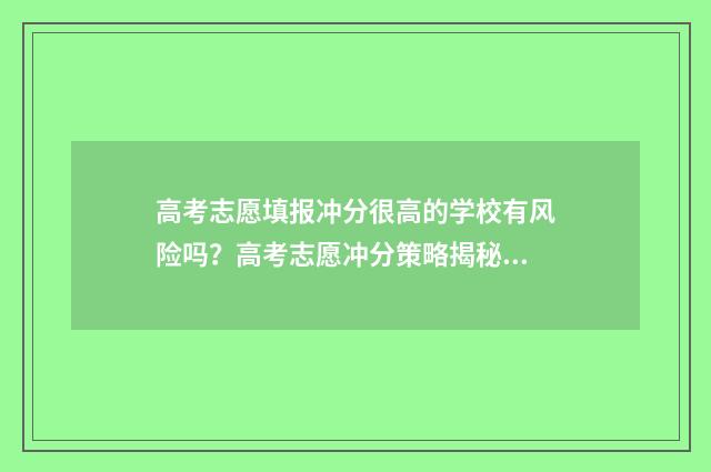 高考志愿填报冲分很高的学校有风险吗？高考志愿冲分策略揭秘 高考志愿填报冲的志愿放最前面吗