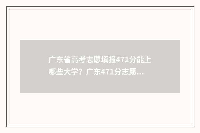 广东省高考志愿填报471分能上哪些大学？广东471分志愿填报推荐 广东省春考各院校录取分数线