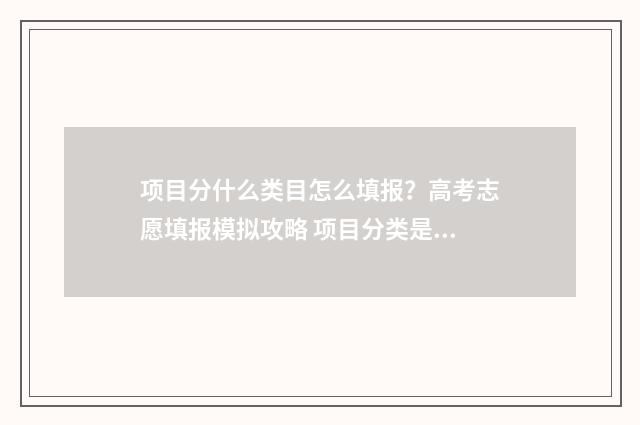 项目分什么类目怎么填报？高考志愿填报模拟攻略 项目分类是什么