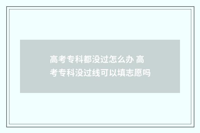 高考专科都没过怎么办 高考专科没过线可以填志愿吗