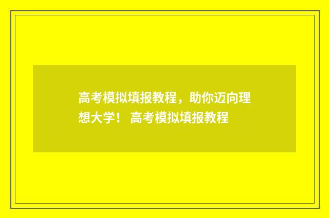 高考模拟填报教程，助你迈向理想大学！ 高考模拟填报教程