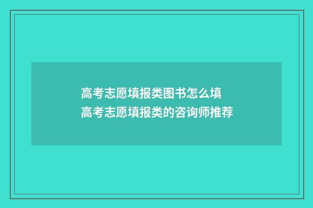 高考志愿填报类图书怎么填 高考志愿填报类的咨询师推荐