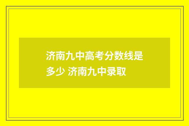 济南九中高考分数线是多少 济南九中录取