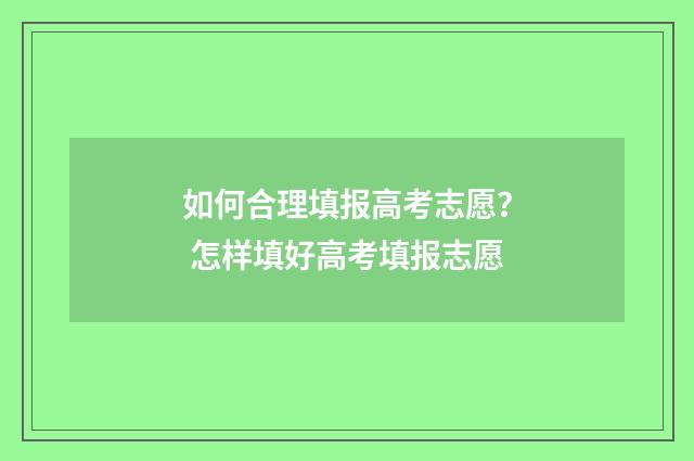 如何合理填报高考志愿？ 怎样填好高考填报志愿