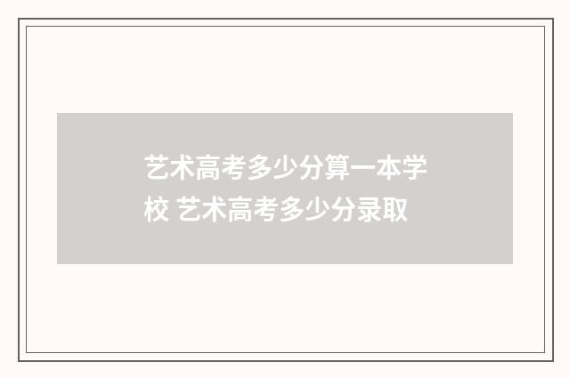 艺术高考多少分算一本学校 艺术高考多少分录取