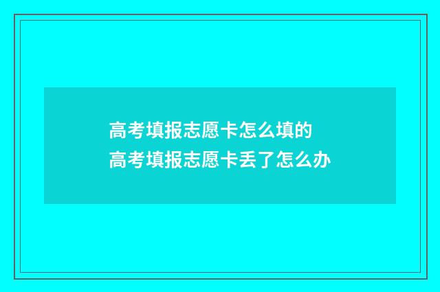 高考填报志愿卡怎么填的 高考填报志愿卡丢了怎么办