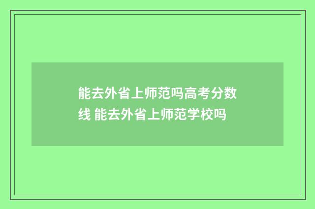 能去外省上师范吗高考分数线 能去外省上师范学校吗