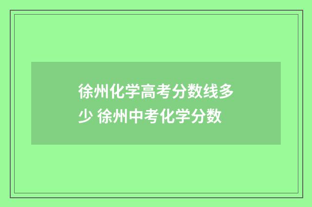 徐州化学高考分数线多少 徐州中考化学分数