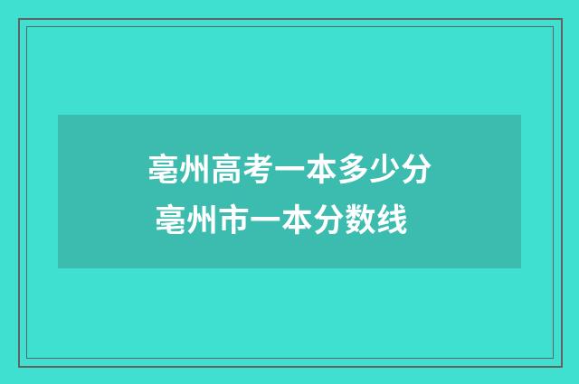 亳州高考一本多少分 亳州市一本分数线