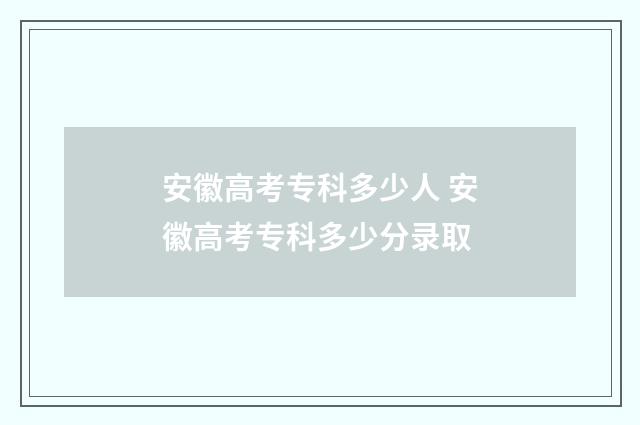 安徽高考专科多少人 安徽高考专科多少分录取