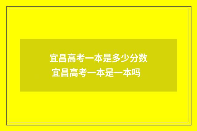 宜昌高考一本是多少分数 宜昌高考一本是一本吗