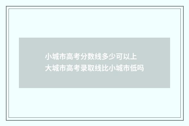 小城市高考分数线多少可以上 大城市高考录取线比小城市低吗