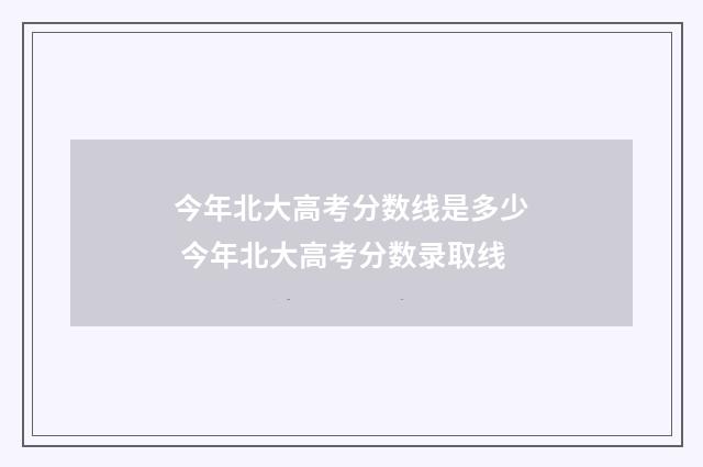 今年北大高考分数线是多少 今年北大高考分数录取线