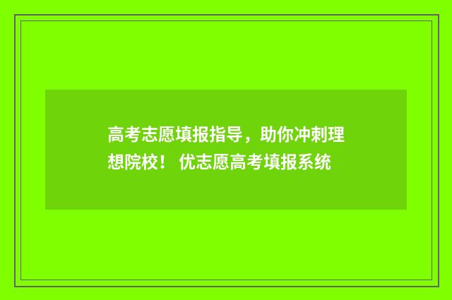 高考志愿填报指导，助你冲刺理想院校！ 优志愿高考填报系统